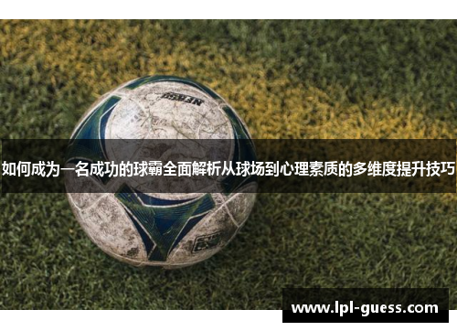 如何成为一名成功的球霸全面解析从球场到心理素质的多维度提升技巧