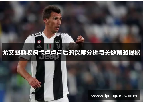 尤文图斯收购卡卢卢背后的深度分析与关键策略揭秘