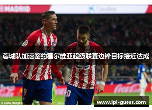 蓉城队加速签约塞尔维亚超级联赛边锋目标接近达成
