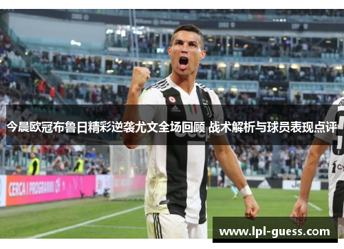 今晨欧冠布鲁日精彩逆袭尤文全场回顾 战术解析与球员表现点评