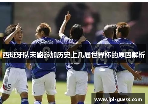西班牙队未能参加历史上几届世界杯的原因解析