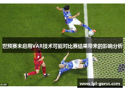 世预赛未启用VAR技术可能对比赛结果带来的影响分析