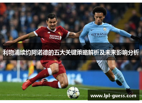 利物浦续约阿诺德的五大关键策略解析及未来影响分析