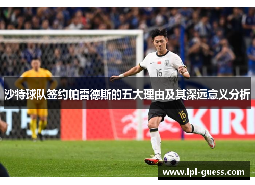沙特球队签约帕雷德斯的五大理由及其深远意义分析