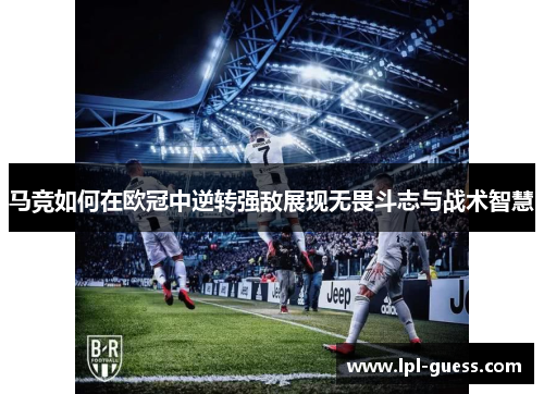 马竞如何在欧冠中逆转强敌展现无畏斗志与战术智慧
